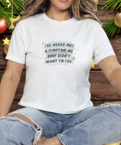 I’ve never met a symptom my body didn’t want to try Tee Shirt