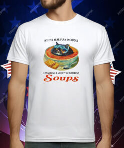 My Five Year Plan Includes Consuming A Variety Of Different Soups T-Shirt