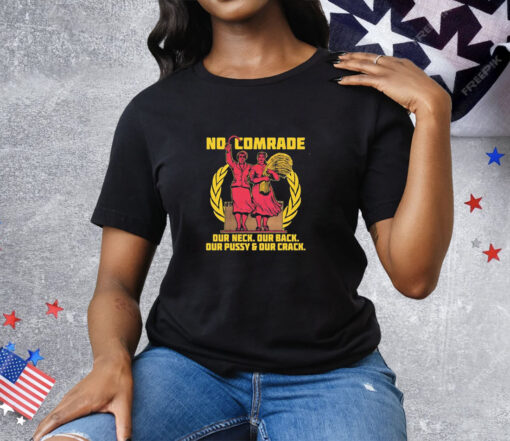 No Comrade Our Neck Our Back Our Pussy Our Crack Tee Shirt