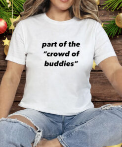 Part of the crowd of buddies Tee Shirt