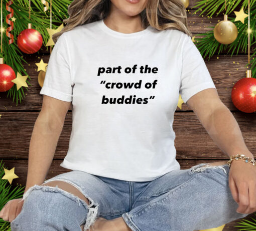 Part of the crowd of buddies Tee Shirt