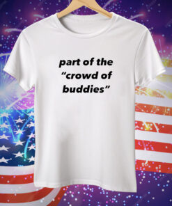 Part of the crowd of buddies Tee Shirt