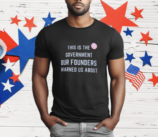 This is the government our founders warned us about T-Shirt