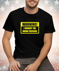 Warning I bought the drink package Tee Shirt