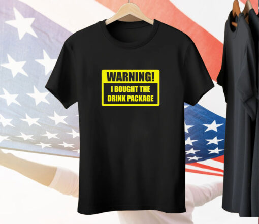 Warning I bought the drink package Tee Shirt