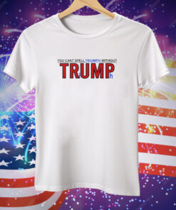 You Can’t Spell Triumph Without Trump Tee Shirt