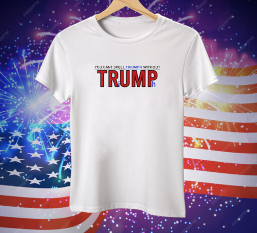 You Can’t Spell Triumph Without Trump Tee Shirt