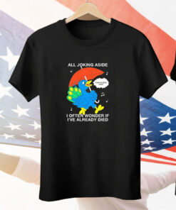 All Joking Aside I Often Wonder If I've Already Died Tee Shirt