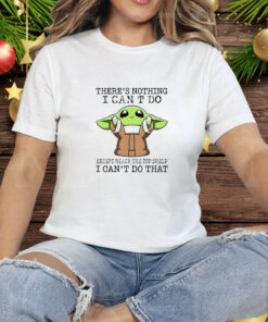 Baby Yoda there’s nothing I can’t do except reach the top shelf I can’t do that Tee Shirt