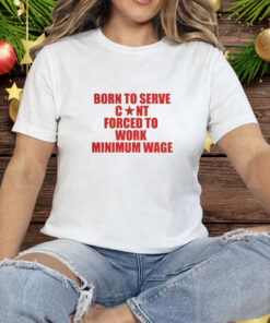 Born to Serve Cont Forced to Work Minimum Wage Tee Shirt