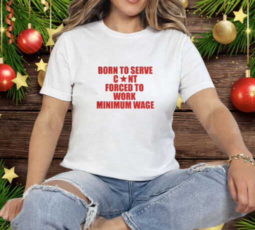 Born to Serve Cont Forced to Work Minimum Wage Tee Shirt