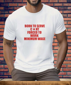 Born to Serve Cont Forced to Work Minimum Wage Tee Shirt