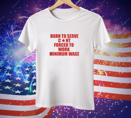 Born to Serve Cont Forced to Work Minimum Wage Tee Shirt