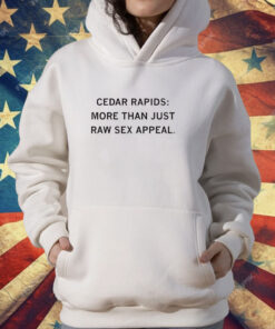 Cedar Rapids: More Than Just Raw Sex Appeal T-Shirt