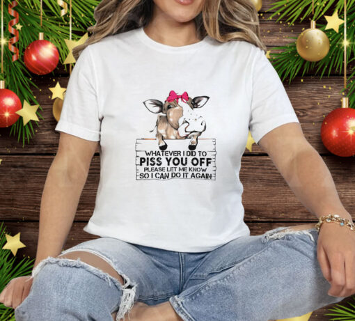 Cow whatever I did to piss you off Tee Shirt