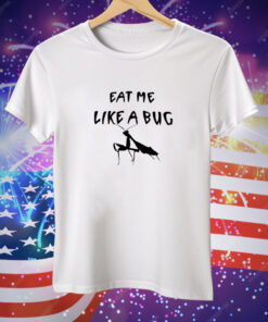 Eat Me Like A Bug Tee Shirt