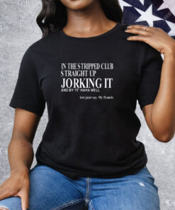 Evangelain In The Stripped Club Straight Up Jorking It And By It Haha Well Tee Shirt