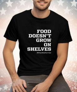 Food Doesn't Grow On Shelves Thank A Farmer Tee Shirt