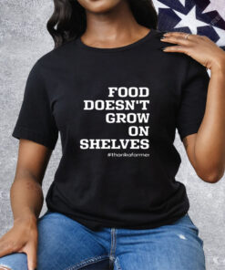 Food Doesn't Grow On Shelves Thank A Farmer Tee Shirt