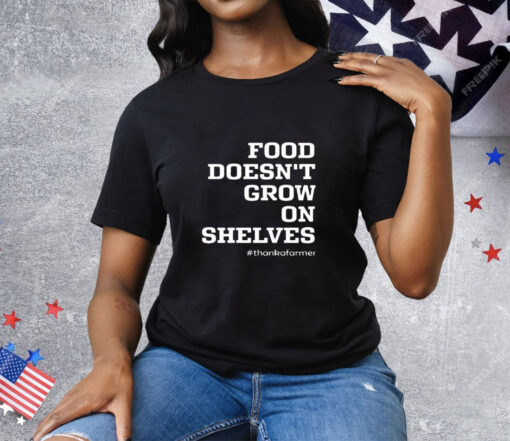 Food Doesn't Grow On Shelves Thank A Farmer Tee Shirt