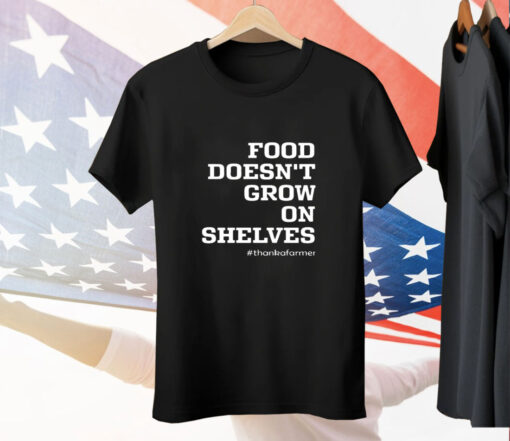 Food Doesn't Grow On Shelves Thank A Farmer Tee Shirt