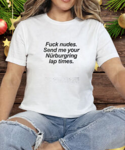 Fuck Nudes Send Me Your Nurburgring Lap Times Tee Shirt