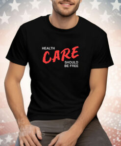 Health Care Should Be Free T-Shirt