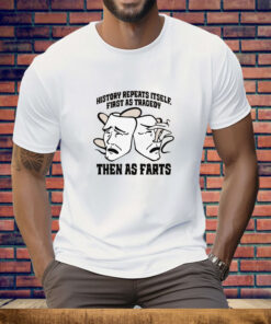 History Repeats Itself First As Tragedy Then As Farts Tee Shirt