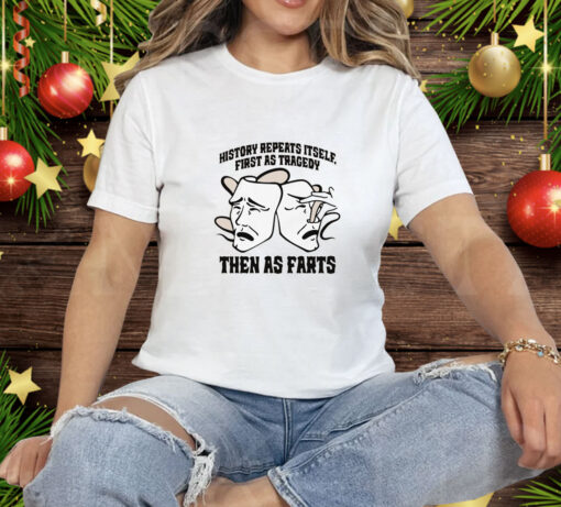 History Repeats Itself First As Tragedy Then As Farts Tee Shirt