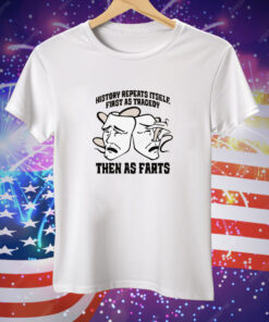 History Repeats Itself First As Tragedy Then As Farts Tee Shirt