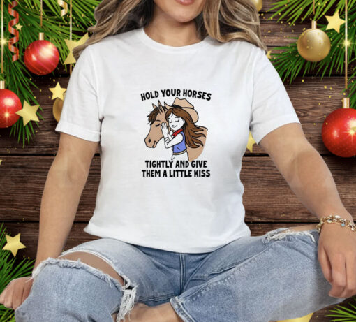 Hold your horses tightly and give them a little kiss Tee Shirt