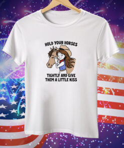 Hold your horses tightly and give them a little kiss Tee Shirt