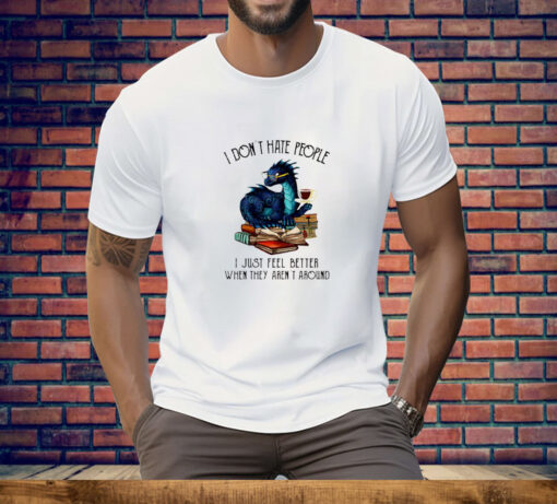 I Don't Hate People I Just Feel Better When They Aren't Around Tee Shirt