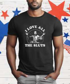 I Love All The Sluts Jesus T-Shirt