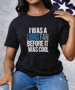 I Was A The Lions Fan Before It Was Cool Tee Shirt