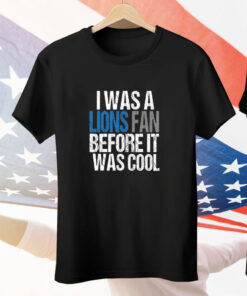 I Was A The Lions Fan Before It Was Cool Tee Shirt