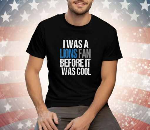 I Was A The Lions Fan Before It Was Cool Tee Shirt