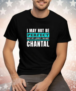 I may not be perfect but at least I’m not chantal Tee Shirt