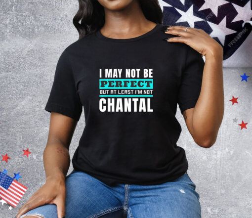 I may not be perfect but at least I’m not chantal Tee Shirt