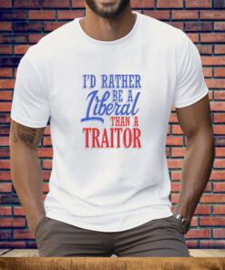 I'd Rather Tiberal Than a Traitor Tee Shirt