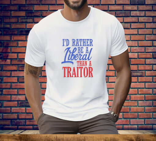 I'd Rather Tiberal Than a Traitor Tee Shirt