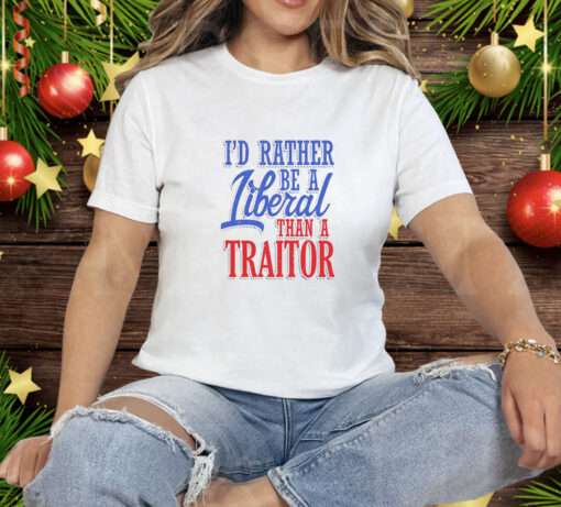 I'd Rather Tiberal Than a Traitor Tee Shirt