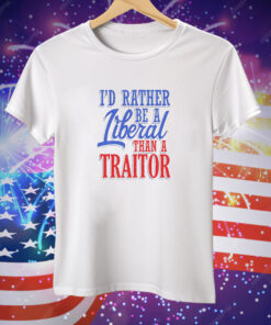 I'd Rather Tiberal Than a Traitor Tee Shirt