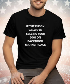 If The Pussy Whack I’m Selling Your Dog On Facebook Marketplace Tee Shirt