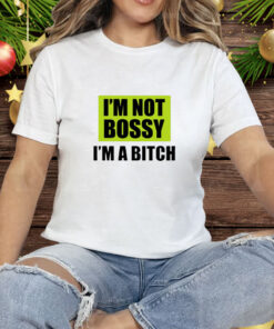 I'm Not Bossy I'm A Bitch Tee Shirt