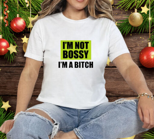 I'm Not Bossy I'm A Bitch Tee Shirt