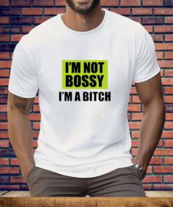 I'm Not Bossy I'm A Bitch Tee Shirt