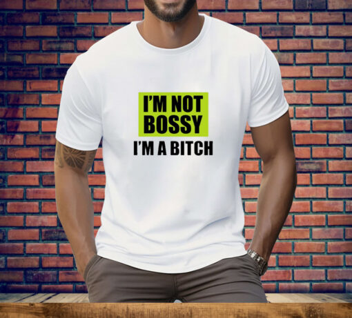 I'm Not Bossy I'm A Bitch Tee Shirt