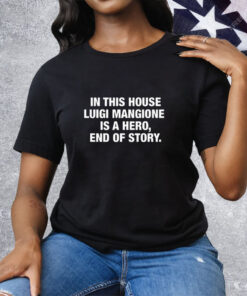 In This House Luigi Mangione Is A Hero End Of Story Tee Shirt