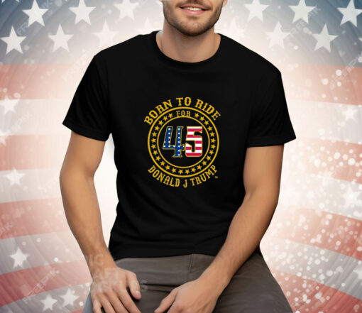 Born To Ride For 45 Donald J Trump Tee Shirt